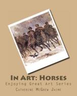 In Art: Horses di Mrs Catherine McGrew Jaime edito da Createspace