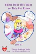 Emma Does Not Want to Tidy Her Room: Conflict Resolution Book for Children and Parents di Jane D edito da Createspace