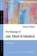 The Message of Joel, Micah & Habakkuk: Listening to the Voice of God di David Prior edito da IVP ACADEMIC