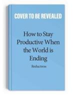 How to Stay Productive When the World Is Ending: Why Work Is Killing You, and How You Can Do It More Effectively! di Reductress edito da ANDREWS MCMEEL PUB