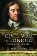 A Civil War in London di Robin Rowles edito da Pen & Sword Books Ltd