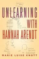 Unlearning With Hannah Arendt di Marie Luise Knott edito da Other Press Llc