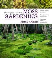 The Magical World of Moss Gardening di Annie Martin edito da Timber Press (OR)