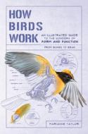 How Birds Work: An Illustrated Guide to the Wonders of Form and Function--From Bones to Beak di Marianne Taylor edito da EXPERIMENT