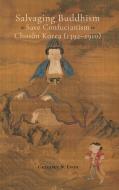 Salvaging Buddhism to Save Confucianism in Choson Korea (1392-1910) di Gregory N. Evon edito da CAMBRIA PR