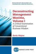 Deconstructing Management Maxims, Volume I di Kevin Wayne edito da Business Expert Press