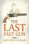 THE LAST FAST GUN di JOHN DOUGLAS MILLER edito da LIGHTNING SOURCE UK LTD