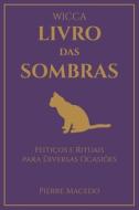 Wicca - Livro das Sombras: Feitiços e Rituais para Diversas Ocasiões di Pierre Macedo edito da LIGHTNING SOURCE INC