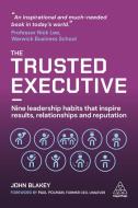 The Trusted Executive: Nine Leadership Habits That Inspire Results, Relationships and Reputation di John Blakey edito da KOGAN PAGE