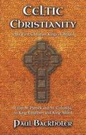 Celtic Christianity and the First Christian Kings in Britain: From Saint Patrick and St. Columba, to King Ethelbert and  di Paul Backholer edito da BYFAITH MEDIA