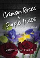 Crimson Roses & Purple Irises: The Healing of a Family in Crisis: A Memoir di Jonathan Ian Elliott edito da SEND THE LIGHT INC