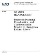 Grants Management: Improved Planning, Coordination, and Communication Needed to Strengthen Reform Efforts di United States Government Account Office edito da Createspace Independent Publishing Platform