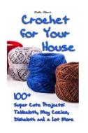 Crochet for Your House: 100+ Super Cute Projects: Tablecloth, Mug Cozies, Dishcloth and a Lot More: (Crochet Tablecloth and Dishcloth, Beginne di Mollie Gilbert edito da Createspace Independent Publishing Platform