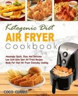 Ketogenic Diet Air Fryer Cookbook: Amazingly Quick, Easy and Delicious Low Carb Keto Diet Air Fried Recipes Made for Your Air Fryer Everyday Cooking( di Coco Clark edito da Createspace Independent Publishing Platform