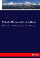 The Leather Manufacture in the United States di Jackson Smith Schultz, Theron Skeel edito da hansebooks