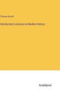 Introductory Lectures on Modern History di Thomas Arnold edito da Anatiposi Verlag