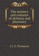 The Mystery And Romance Of Alchemy And Pharmacy di C J S Thompson edito da Book On Demand Ltd.