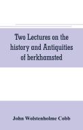 Two lectures on the history and antiquities of berkhamsted di John Wolstenholme Cobb edito da Alpha Editions