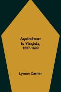 Agriculture in Virginia, 1607-1699 di Lyman Carrier edito da Alpha Editions