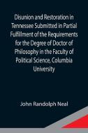 Disunion and Restoration in Tennessee Submitted in Partial Fulfillment of the Requirements for the Degree of Doctor of Philosophy in the Faculty of Po di John Randolph Neal edito da Alpha Editions