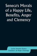 Seneca's Morals of a Happy Life, Benefits, Anger and Clemency di Lucius Annaeus Seneca edito da ALPHA ED