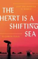 The Heart Is a Shifting Sea: Love and Marriage in Mumbai di Elizabeth Flock edito da HARPERCOLLINS