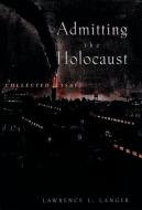Admitting the Holocaust di Lawrence L. (Professor of English Emeritus Langer edito da Oxford University Press Inc