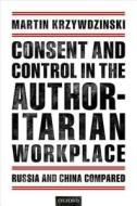 Consent and Control in the Authoritarian Workplace di Martin (Head of the Project Group 'Globalization Krzywdzinski edito da Oxford University Press