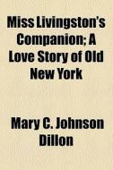 Miss Livingston's Companion di Mary C. Johnson Dillon edito da General Books Llc