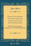Poems Upon Several Occasions, English, Italian, and Latin, with Translations: With Notes Critical and Explanatory, and Other Illustrations (Classic Re di John Milton edito da Forgotten Books