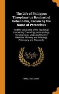 The Life Of Philippus Theophrastus Bombast Of Hohenheim, Known By The Name Of Paracelsus di Franz Hartmann edito da Franklin Classics Trade Press
