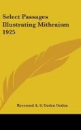 Select Passages Illustrating Mithraism 1 di REVEREND A. S GEDEN edito da Kessinger Publishing