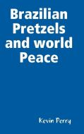 Brazilian Pretzels and world Peace di Kevin Perry edito da Lulu.com