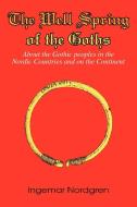 The Well Spring of the Goths: About the Gothic Peoples in the Nordic Countries and on the Continent di Ingemar Nordgren edito da AUTHORHOUSE