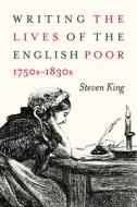 Writing the Lives of the English Poor, 1750s-1830s di Steven King edito da McGill-Queen's University Press