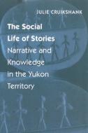The Social Life of Stories: Narrative and Knowledge in the Yukon Territory di Julie Cruikshank edito da UNIV OF BRITISH COLUMBIA