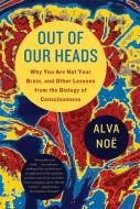 Out of Our Heads: Why You Are Not Your Brain, and Other Lessons from the Biology of Consciousness di Alva Noe edito da HILL & WANG