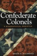 Confederate Colonels: A Biographical Register di Bruce S. Allardice edito da University of Missouri Press