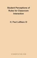 Student Perceptions of Rules for Classroom Interac di Paul Leblanc edito da Universal Publishers
