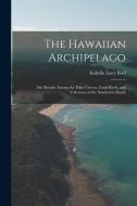 The Hawaiian Archipelago: Six Months Among the Palm Groves, Coral Reefs, and Volcanoes of the Sandwich Islands di Isabella Lucy Bird edito da LEGARE STREET PR