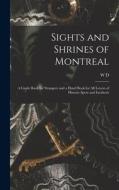 Sights and Shrines of Montreal; a Guide Book for Strangers and a Hand Book for all Lovers of Historic Spots and Incidents di W. D. Lighthall edito da LEGARE STREET PR