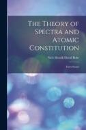 The Theory of Spectra and Atomic Constitution; Three Essays edito da LEGARE STREET PR