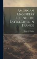 American Engineers Behind the Battle Lines in France di Robert K Tomlin edito da LEGARE STREET PR