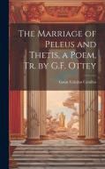 The Marriage of Peleus and Thetis, a Poem, Tr. by G.F. Ottey di Gaius Valerius Catullus edito da LEGARE STREET PR