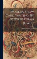 Modern Show Card Writing, By Joseph Bertram Jowitt di Jowitt Joseph Bertram edito da LEGARE STREET PR