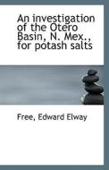 An Investigation Of The Otero Basin, N. Mex., For Potash Salts di Free Edward Elway edito da Bibliolife