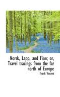 Norsk, Lapp, And Finn; Or, Travel Tracings From The Far North Of Europe di Frank Vincent edito da Bibliolife