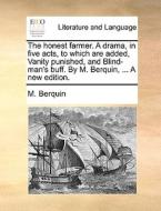 The Honest Farmer. A Drama, In Five Acts, To Which Are Added, Vanity Punished, And Blind-man's Buff. By M. Berquin, ... A New Edition di M Berquin edito da Gale Ecco, Print Editions