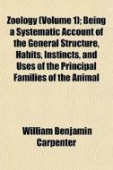Zoology (volume 1); Being A Systematic Account Of The General Structure, Habits, Instincts, And Uses Of The Principal Families Of The Animal di William Benjamin Carpenter edito da General Books Llc