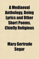 A Mediaeval Anthology, Being Lyrics And di Mary Gertrude Segar edito da General Books